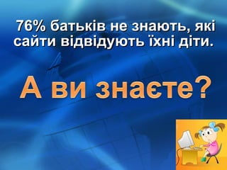 76% батьків не знають, які сайти відвідують їхні діти.  