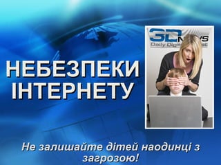 НЕБЕЗПЕКИ ІНТЕРНЕТУ Не залишайте дітей наодинці з загрозою! 