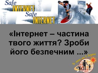 «Інтернет – частина твого життя? Зроби його безпечним ...» 