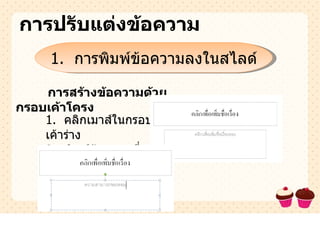 การปรับแต่งข้อความ 1.  การพิมพ์ข้อความลงในสไลด์ การสร้างข้อความด้วยกรอบเค้าโครง 1.  คลิกเมาส์ในกรอบเค้าร่าง 2.  พิมพ์ข้อความที่เราต้องการ 