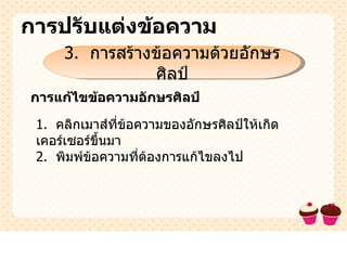 การปรับแต่งข้อความ 3.  การสร้างข้อความด้วยอักษรศิลป์ การแก้ไขข้อความอักษรศิลป์ 1.  คลิกเมาส์ที่ข้อความของอักษรศิลป์ให้เกิดเคอร์เซอร์ขึ้นมา 2.  พิมพ์ข้อความที่ต้องการแก้ไขลงไป 