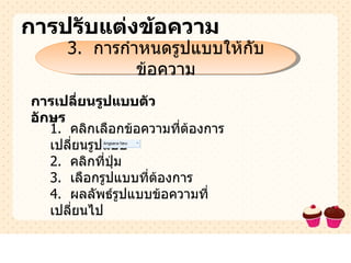 การปรับแต่งข้อความ 3.  การกำหนดรูปแบบให้กับข้อความ การเปลี่ยนรูปแบบตัวอักษร 1.  คลิกเลือกข้อความที่ต้องการเปลี่ยนรูปแบบ 2.  คลิกที่ปุ่ม 3.  เลือกรูปแบบที่ต้องการ 4.  ผลลัพธ์รูปแบบข้อความที่เปลี่ยนไป 