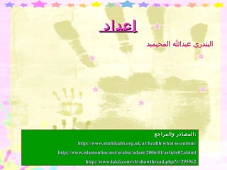 إعداد  المصادر والمراجع  : http :// www . multikulti . org . uk / ar / health / what - is - autism / http :// www . islamonline . net / arabic / adam / 2006/01 / article02 . shtml http :// www . lakii . com / vb / showthread . php?t = 295962 البندري عبدالله المحيميد 