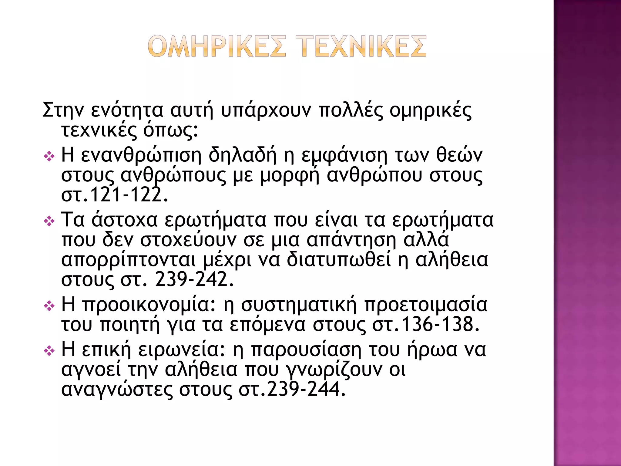Σςημ εμόςηςα ασςή σπάουξσμ πξλλέπ ξμηοικέπ
  ςευμικέπ όπχπ:
 Η εμαμθοώπιρη δηλαδή η εμτάμιρη ςχμ θεώμ
  ρςξσπ αμθοώπξσπ με μξοτή αμθοώπξσ ρςξσπ
  ρς.121-122.
 Τα άρςξυα εοχςήμαςα πξσ είμαι ςα εοχςήμαςα
  πξσ δεμ ρςξυεύξσμ ρε μια απάμςηρη αλλά
  απξοοίπςξμςαι μέυοι μα διαςσπχθεί η αλήθεια
  ρςξσπ ρς. 239-242.
 Η ποξξικξμξμία: η ρσρςημαςική ποξεςξιμαρία
  ςξσ πξιηςή για ςα επόμεμα ρςξσπ ρς.136-138.
 Η επική ειοχμεία: η παοξσρίαρη ςξσ ήοχα μα
  αγμξεί ςημ αλήθεια πξσ γμχοίζξσμ ξι
  αμαγμώρςεπ ρςξσπ ρς.239-244.
 