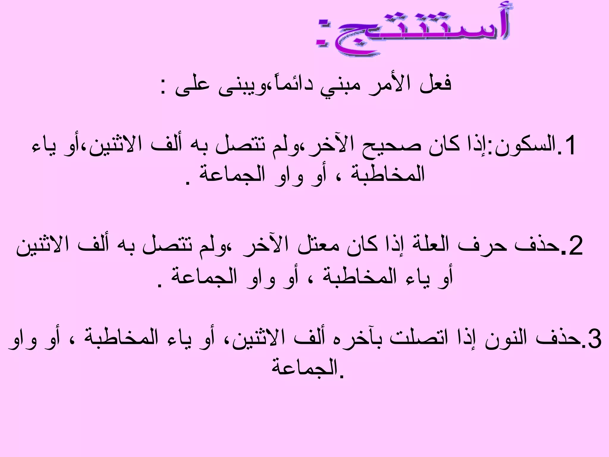 فعل الأمر مبني دائماً،ويبنى على  : 1. السكون : إذا كان صحيح الآخر،ولم تتصل به ألف الاثنين،أو ياء المخاطبة ، أو واو الجماعة  .   2 . حذف حرف العلة إذا كان معتل الآخر ،ولم تتصل به ألف الاثنين أو ياء المخاطبة ، أو واو الجماعة  . 3. حذف النون إذا اتصلت بآخره ألف الاثنين، أو ياء المخاطبة ، أو واو الجماعة  . أستنتج: 