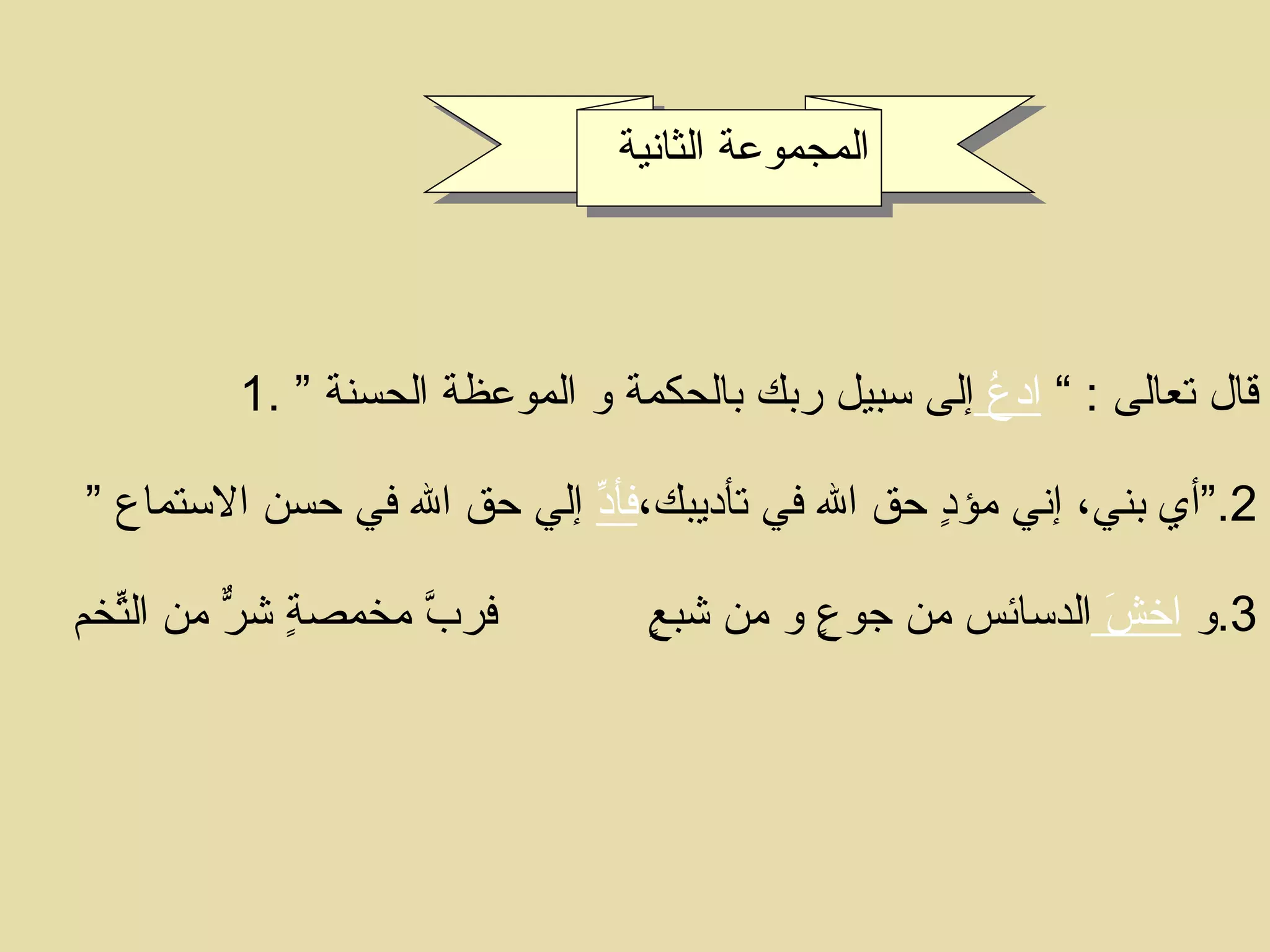   1.  قال تعالى  : ”  ادعُ  إلى سبيل ربك بالحكمة و الموعظة الحسنة ” 2.“ أي بني، إني مؤدٍ حق الله في تأديبك، فأدِّ  إلي حق الله في حسن الاستماع ” 3. و  اخشَ  الدسائس من جوعٍ و من شبعٍ  فربَّ مخمصةٍ شرٌّ من التّخمِ  المجموعة الثانية  
