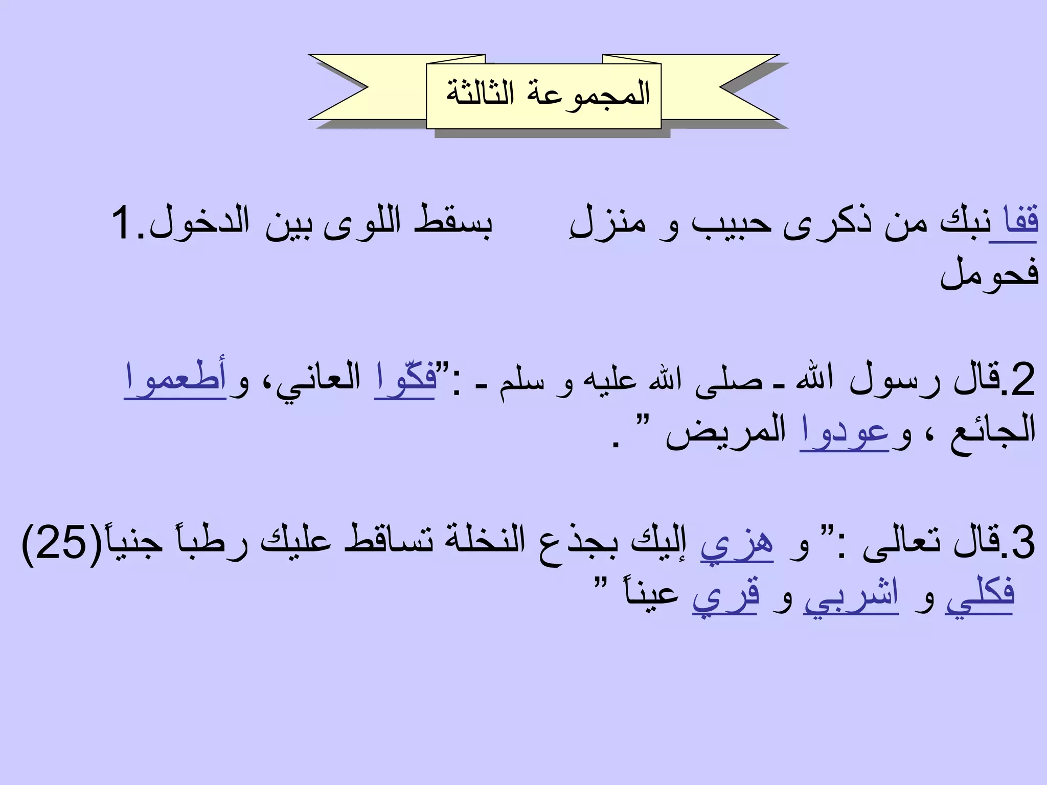 1. قفا  نبك من ذكرى حبيب و منزلِ  بسقط اللوى بين الدخول فحومل  2. قال رسول الله ـ  صلى الله عليه و سلم  ـ  :“ فكّوا  العاني، و أطعموا   الجائع ، و عودوا  المريض ”  . 3. قال تعالى  :“  و  هزي  إليك بجذع النخلة تساقط عليك رطباً جنياً (25)  فكلي  و  اشربي  و  قري  عيناً ”   المجموعة الثالثة 