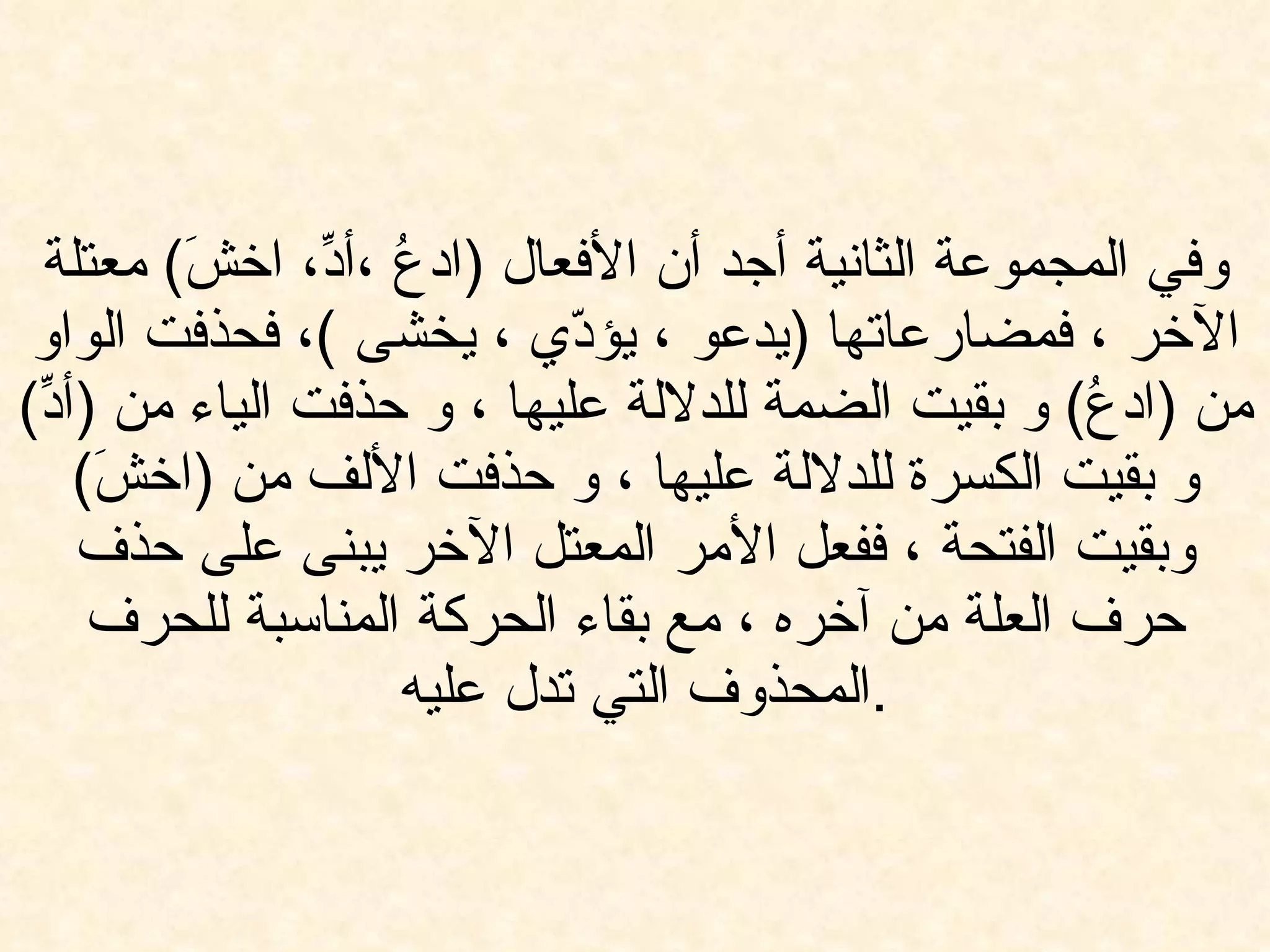 وفي المجموعة الثانية أجد أن الأفعال  ( ادعُ ،أدِّ، اخشَ )  معتلة الآخر ، فمضارعاتها  ( يدعو ، يؤدّي ، يخشى  ) ، فحذفت الواو من  ( ادعُ )  و بقيت الضمة للدلالة عليها ، و حذفت الياء من  ( أدِّ )  و بقيت الكسرة للدلالة عليها ، و حذفت الألف من  ( اخشَ )  وبقيت الفتحة ، ففعل الأمر المعتل الآخر يبنى على حذف حرف العلة من آخره ، مع بقاء الحركة المناسبة للحرف المحذوف التي تدل عليه  . 