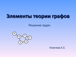 Элементы теории графов Решение задач Ключева Е.Е. 