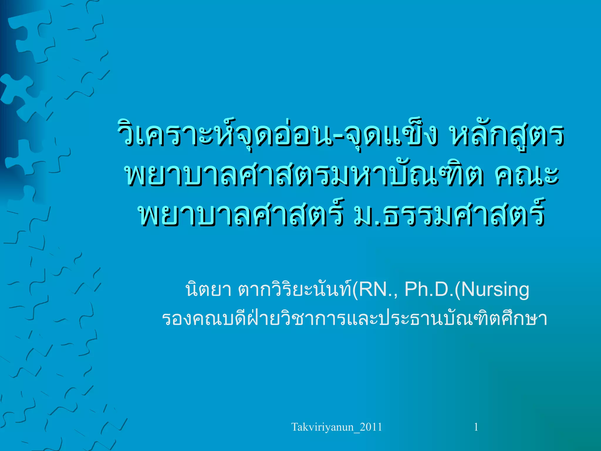 วิเคราะห์จุดอ่อน - จุดแข็ง หลักสูตรพยาบาลศาสตรมหาบัณฑิต คณะพยาบาลศาสตร์ ม . ธรรมศาสตร์ นิตยา ตากวิริยะนันท์  RN., Ph.D.(Nursing) รองคณบดีฝ่ายวิชาการและประธานบัณฑิตศึกษา 