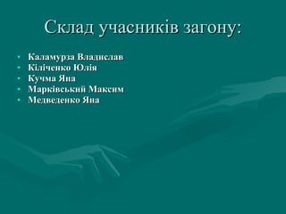 Склад учасників загону: Каламурза Владислав Кіліченко Юлія Кучма Яна Марківський Максим Медведенко Яна 