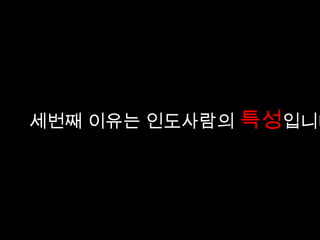 인도 사람들은 사진 촬영을 좋아한다고
    인도 사람들이 사진촬영을 좋아한다?
               합니다.
    실제로 인도에가면 흔히 듣는말이
    “저기요 사진 같이 찍어도 될까요?” 이다.
    그런데 신기하게도 그렇게 말을 건 사람들에게는 사진기가 없
    다.

세번째 이유는 인도사람의 특성입니다
    왜일까..?

    나는 사진기가 없으니 너의 사진기로 자신을 찍어 달라는 것이
    다.
    인도 사람들은 좋은 사진기로 사진을 찍히면 자신이 스타가 된
    것 같은
    기분을 느낀다고 하였다.
    다른 나라에서 그 나라 사람들 사진을 마음껏 찍을 수 있고
    사진을 찍힘으로 해서 그 사람에게는 행복이 될 수 있다면
    그보다 더 좋은게 있을까?

    자신이 원하는 사진을 찍는 인도인들의 행복한 표정을 담고 싶
    습니다.
 