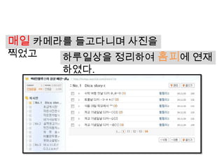 매일 카메라를 들고다니며 사진을
찍었고   하루일상을 정리하여 홈피에 연재
      하였다.
 
