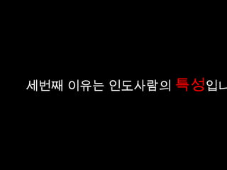 인도 사람들은 사진      촬영을 좋아한다고 합니다.
   인도 사람들이 사진촬영을 좋아한다?
   실제로 인도에가면 흔히 듣는말이
   “저기요 사진 같이 찍어도 될까요?” 이다.

세번째 이유는 인도사람의 특성입니
   그런데 신기하게도 그렇게 말을 건 사람들에게는 사진기가 없다.
   왜일까..?

   나는 사진기가 없으니 너의 사진기로 자신을 찍어 달라는 것이다.
   인도 사람들은 좋은 사진기로 사진을 찍히면 자신이 스타가 된것 같은
   기분을 느낀다고 하였다.
   다른 나라에서 그 나라 사람들 사진을 마음껏 찍을 수 있고
   사진을 찍힘으로 해서 그 사람에게는 행복이 될 수 있다면
   그보다 더 좋은게 있을까?

   자신이 원하는 사진을 찍는 인도인들의 행복한 표정을 담고 싶습니다.
 