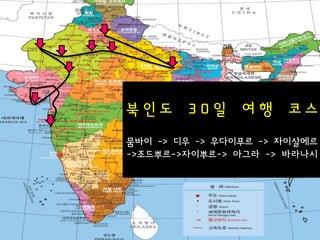 북인도     30일     여행    코스
뭄바이 -> 디우 -> 우다이푸르 -> 자이살메르
->조드뿌르->자이뿌르-> 아그라 -> 바라나시
 