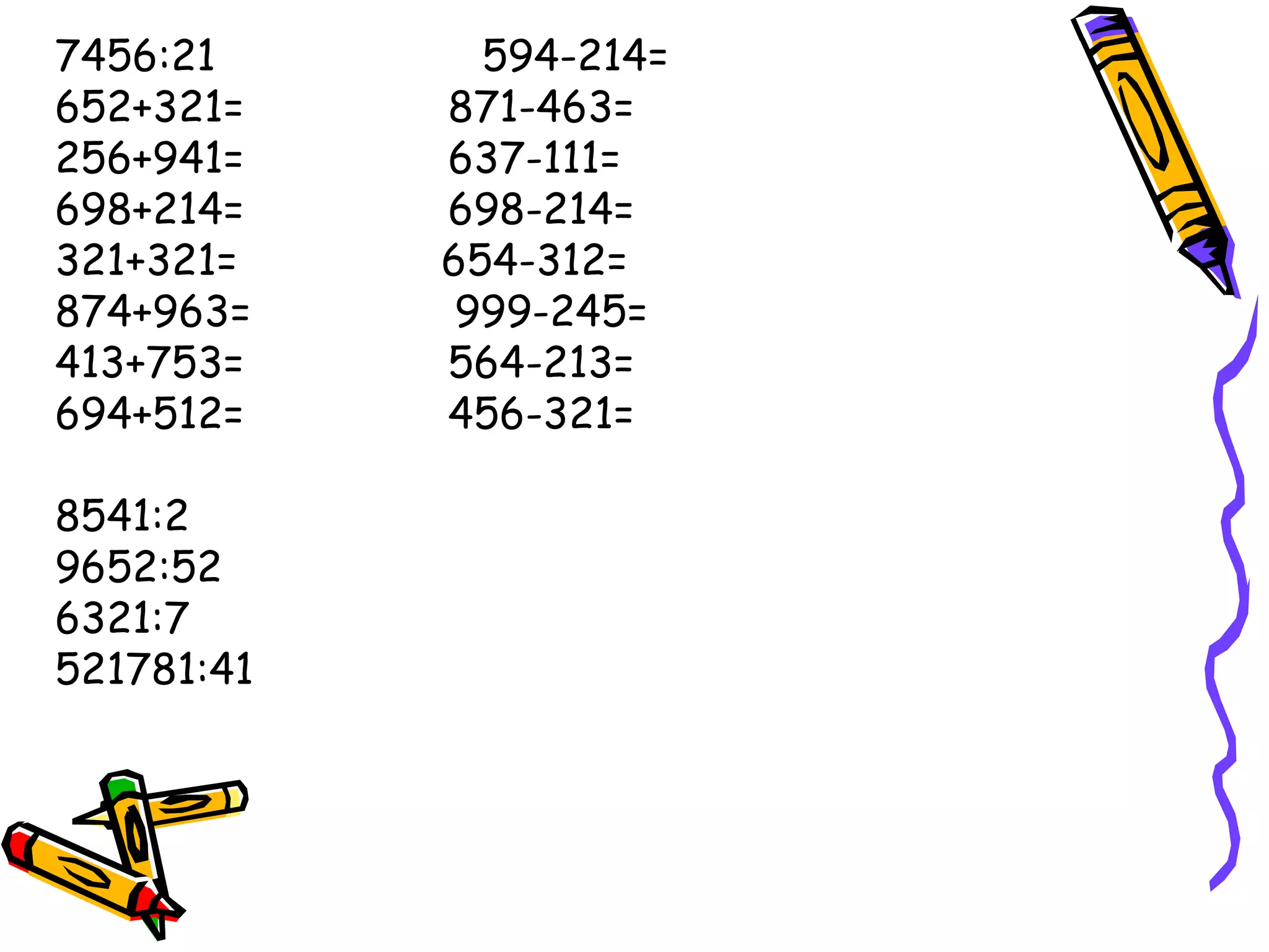 7456:21  594-214= 652+321=  871-463= 256+941=  637-111= 698+214=  698-214= 321+321=  654-312= 874+963=  999-245= 413+753=  564-213= 694+512=  456-321= 8541:2 9652:52 6321:7 521781:41 