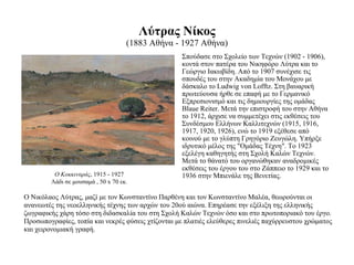 Λύτρας Νίκος (1883 Αθήνα - 1927 Αθήνα) Σπούδασε στο Σχολείο των Τεχνών (1902 - 1906), κοντά στον πατέρα του Νικηφόρο Λύτρα και το Γεώργιο Ιακωβίδη. Από το 1907 συνέχισε τις σπουδές του στην Ακαδημία του Μονάχου με δάσκαλο το Ludwig von Lofftz. Στη βαυαρική πρωτεύουσα ήρθε σε επαφή με το Γερμανικό Εξπρεσιονισμό και τις δημιουργίες της ομάδας Blaue Reiter. Μετά την επιστροφή του στην Αθήνα το 1912, άρχισε να συμμετέχει στις εκθέσεις του Συνδέσμου Ελλήνων Καλλιτεχνών (1915, 1916, 1917, 1920, 1926), ενώ το 1919 εξέθεσε από κοινού με το γλύπτη Γρηγόριο Ζευγώλη. Υπήρξε ιδρυτικό μέλος της "Ομάδας Τέχνη". Το 1923 εξελέγη καθηγητής στη Σχολή Καλών Τεχνών. Μετά το θάνατό του οργανώθηκαν αναδρομικές εκθέσεις του έργου του στο Ζάππειο το 1929 και το 1936 στην Μπιενάλε της Βενετίας. Ο Κοκκιναράς , 1915 - 1927 Λάδι σε μουσαμά , 50 x 70 εκ. Ο Νικόλαος Λύτρας, μαζί με τον Κωνσταντίνο Παρθένη και τον Κωνσταντίνο Μαλέα, θεωρούνται οι ανανεωτές της νεοελληνικής τέχνης των αρχών του 20ού αιώνα. Επηρέασε την εξέλιξη της ελληνικής ζωγραφικής χάρη τόσο στη διδασκαλία του στη Σχολή Καλών Τεχνών όσο και στο πρωτοποριακό του έργο. Προσωπογραφίες, τοπία και νεκρές φύσεις χτίζονται με πλατιές ελεύθερες πινελιές παχύρρευστου χρώματος και χειρονομιακή γραφή. 