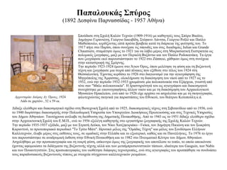Παπαλουκάς Σπύρος (1892 Δεσφίνα Παρνασσίδας - 1957 Αθήνα) Σπούδασε στη Σχολή Καλών Τεχνών (1909-1916) με καθηγητές τους Σπύρο Βικάτο, Δημήτριο Γερανιώτη, Γεώργιο Ιακωβίδη, Στέφανο Λάντσα, Γεώργιο Ροϊλό και Παύλο Μαθιόπουλο, κερδίζοντας επτά πρώτα βραβεία κατά τη διάρκεια της φοίτησής του. Tο 1917 πήγε στο Παρίσι, όπου συνέχισε τις σπουδές του στις Ακαδημίες Julian και Grande Chaumiere, σταμάτησε όμως το 1921 για να λάβει μέρος στη Μικρασιατική Εκστρατεία ως πολεμικός ζωγράφος, μαζί με τον Περικλή Βυζάντιο και τον Παύλο Ροδοκανάκη. Τα έργα που ζωγράφισε εκεί παρουσιάστηκαν το 1922 στο Ζάππειο, χάθηκαν όμως στη συνέχεια στην καταστροφή της Σμύρνης.  Την περίοδο 1923-1924 έμεινε στο Άγιον Όρος, όπου μελέτησε τη φύση και τη βυζαντινή τέχνη και ζωγράφισε μια σειρά από πίνακες που εξέθεσε στο τέλος του 1924 στη Θεσσαλονίκη. Έχοντας κερδίσει το 1926 στο διαγωνισμό για την αγιογράφηση της Μητρόπολης της Άμφισσας, ολοκλήρωσε τη διακόσμηση του ναού από το 1927 ως το 1932, ενώ την περίοδο 1932-1933 χρωμάτισε μία πολυκατοικία στα Εξάρχεια, γνωστή από τότε σαν "Μπλε πολυκατοικία". Η δραστηριότητά του ως αγιογράφου και διακοσμητού συνεχίστηκε με εικονογραφήσεις άλλων ναών και με τη διακόσμηση του Αρχαιολογικού Μουσείου Ηρακλείου, ενώ από το 1926 είχε αρχίσει να ασχολείται και με τη σκηνογραφία, φιλοτεχνώντας σκηνικά για παραστάσεις του Εθνικού, του θεάτρου Κοτοπούλη κ.ά. Αρχονταρίκι Λαύρας Αγ. Όρους , 1924 Λάδι σε χαρτόνι , 52 x 59 εκ. Δίδαξε ελεύθερο και διακοσμητικό σχέδιο στη Βιοτεχνική Σχολή από το 1925, διακοσμητικές τέχνες στη Σιβιτανίδειο από το 1936, ενώ το 1940 διορίστηκε διακοσμητής στην Πολεοδομική Υπηρεσία του Υπουργείου Διοικήσεως Πρωτευούσης και στις Τεχνικές Υπηρεσίες του Δήμου Αθηναίων. Ταυτόχρονα ανέλαβε τη διεύθυνση της Δημοτικής Πινακοθήκης. Από το 1943 ως το 1951 δίδαξε ελεύθερο σχέδιο στην Αρχιτεκτονική Σχολή του Ε.Μ.Π., ενώ το 1956 εξελέγη καθηγητής στο εργαστήριο ζωγραφικής της Σχολής Καλών Τεχνών. Την περίοδο 1935-1937 εξέδιδε, μαζί με τον Στρατή Δούκα, τον Νίκο Χατζηκυριάκο - Γκίκα, τον Δημήτρη Πικιώνη και τον Σωκράτη Καραντινό, το πρωτοποριακό περιοδικό "Το Τρίτο Μάτι". Ιδρυτικό μέλος της "Ομάδας Τέχνη" και μέλος του Συνδέσμου Ελλήνων Καλλιτεχνών, έλαβε μέρος στις εκθέσεις τους, σε ομαδικές στην Ελλάδα και το εξωτερικό, καθώς και σε Πανελλήνιες. Το 1976 το έργο του παρουσιάστηκε σε αναδρομική έκθεση στην Εθνική Πινακοθήκη και το 1982 στο Πνευματικό Κέντρο του Δήμου Αθηναίων. Ασχολήθηκε με την προσωπογραφία και τη νεκρή φύση, επίκεντρο όμως της ζωγραφικής του αποτέλεσε το τοπίο, το οποίο απεικόνισε έχοντας αφομοιώσει τα διδάγματα της βυζαντινής τέχνης αλλά και των μεταϊμπρεσιονιστικών τάσεων, ιδιαίτερα του Gauguin, των Nabis και των Πουαντιγιστών. Στις προσωπογραφίες του υιοθέτησε διάφορες τεχνοτροπίες, ενώ στις αγιογραφίες του προσπάθησε να συνδυάσει τους παραδοσιακούς βυζαντινούς τύπους με στοιχεία σύγχρονων καλλιτεχνικών ρευμάτων. 