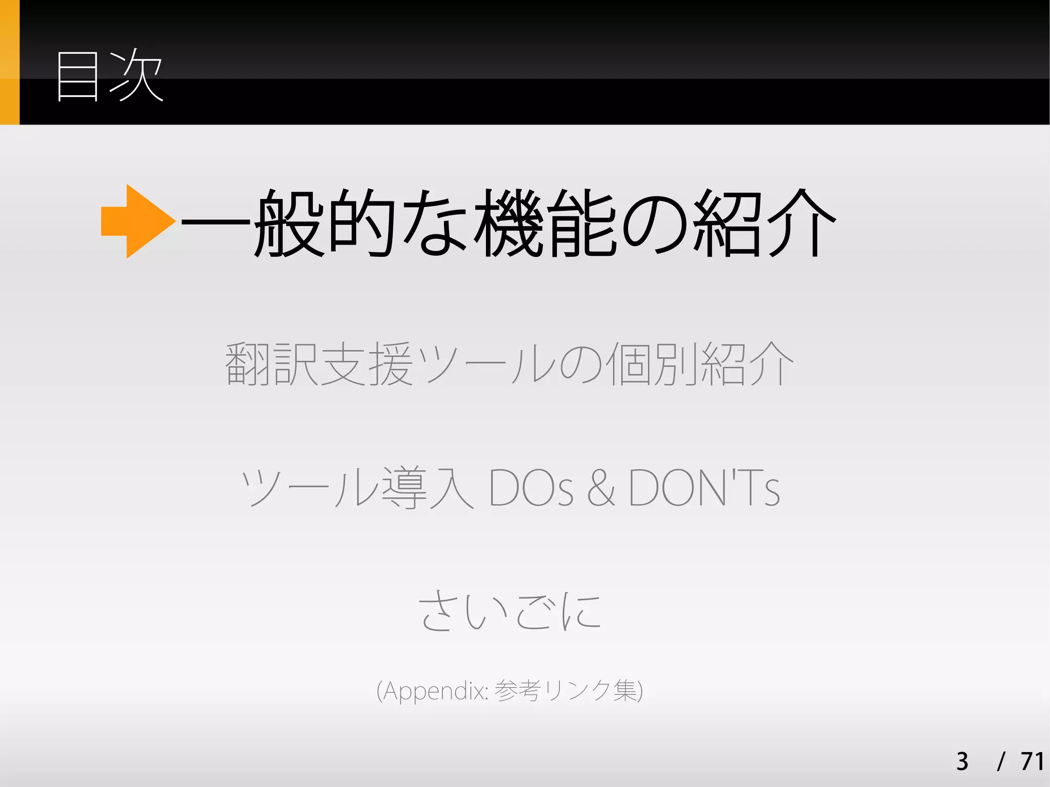 目次

     一般的な機能の紹介
     翻訳支援ツールの個別紹介

     ツール導入 DOs & DON'Ts

           さいごに
         (Appendix: 参考リンク集)

                              3   / 71
 