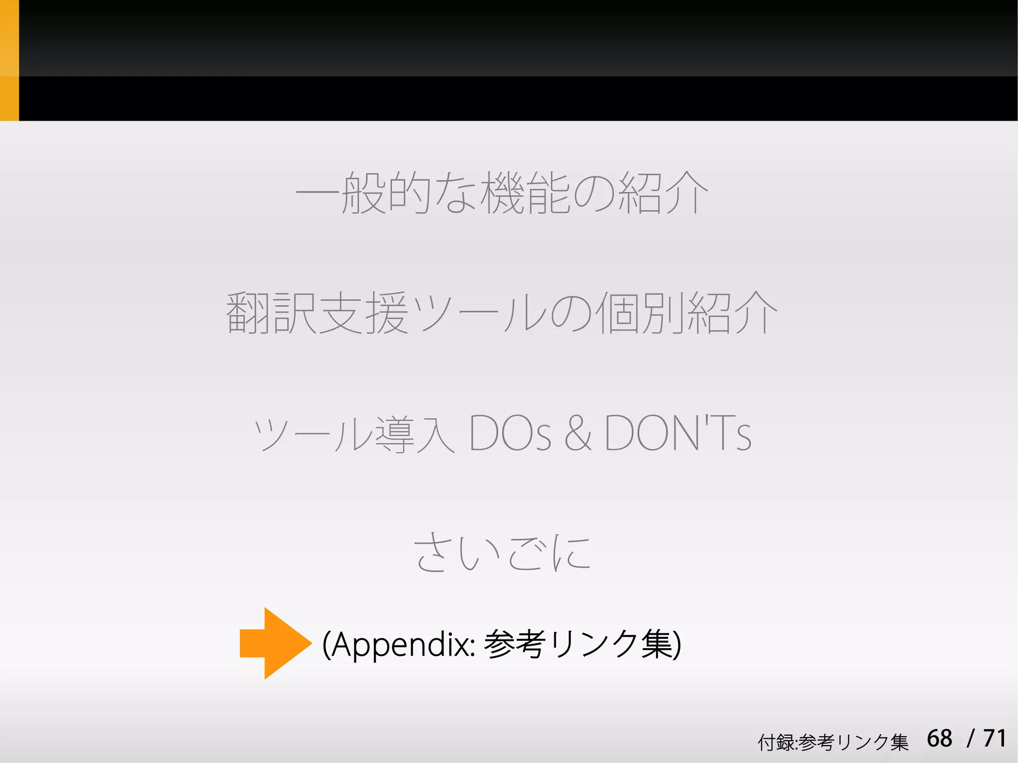 一般的な機能の紹介

翻訳支援ツールの個別紹介

ツール導入 DOs & DON'Ts

      さいごに
  (Appendix: 参考リンク集)


                       付録:参考リンク集   68 / 71
 