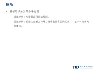 解析
• 解析可以分为两个子过程
 – 语法分析：对语言应用语法规则。

 – 词法分析：将输入分解为符号，符号是语言的词汇表——基本有效单元
     的集合。
 