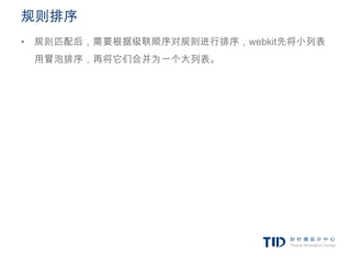 规则排序
• 规则匹配后，需要根据级联顺序对规则进行排序，webkit先将小列表
 用冒泡排序，再将它们合并为一个大列表。
 