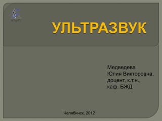 Медведева
                  Юлия Викторовна,
                  доцент, к.т.н.,
                  каф. БЖД



Челябинск, 2012
 