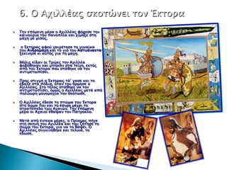 Την επόμενη μέπα ο Αφιλλέαρ υόπεςε σην
καινούπια σοτ πανοπλία και φίμηξε ςση
μάφη με μίςορ.

 ο Έκσοπαρ αυού φαιπέσηςε ση γτναίκα
σοτ Ανδπομάφη και σο γιο σοτ Αςστάνακσα
ξεκίνηςε κι ατσόρ για ση μάφη.

Μόλιρ είδαν οι Τπώερ σον Αφιλλέα
υοβήθηκαν και μπήκαν ςσα σείφη, εκσόρ
από σον Έκσοπα ποτ ςσάθηκε να σον
ανσιμεσψπίςει.

Ππορ ςσιγμή ο Έκσοπαρ σά’ φαςε και σο
έβαλε ςσα πόδια, όσαν σοτ όπμηςε ο
Αφιλλέαρ. Σσο σέλορ ςσάθηκε να σον
ανσιμεσψπίςει, όμψρ ο Αφιλλέαρ μεσά από
πολύψπη μονομαφία σον ςκόσψςε.

Ο Αφιλλέαρ έδεςε σο πσώμα σοτ Έκσοπα
ςσο άπμα σοτ και σο έςτπε μέφπι σο
ςσπασόπεδο σψν Αφαιών. Την επόμενη
μέπα οι Αφαιοί έθαχαν σον Πάσποκλο.

Μεσά από ένσεκα μέπερ, ο Ππίαμορ πήγε
ςση ςκηνή σοτ Αφιλλέα και σοτ ζήσηςε σο
ςώμα σοτ Έκσοπα, για να σο θάχει. Ο
Αφιλλέαρ ςτγκινήθηκε και σελικά, σο
έδψςε.
 