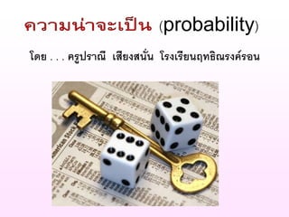 (probability)
โดย . . . ครูปราณี เสียงสนั่น โรงเรียนฤทธิณรงค์รอน
 