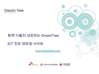 함께 어울려 성장하는 DreamTree

ICT 진로 멘토링 사이트

           www.tdreamtree.org
 