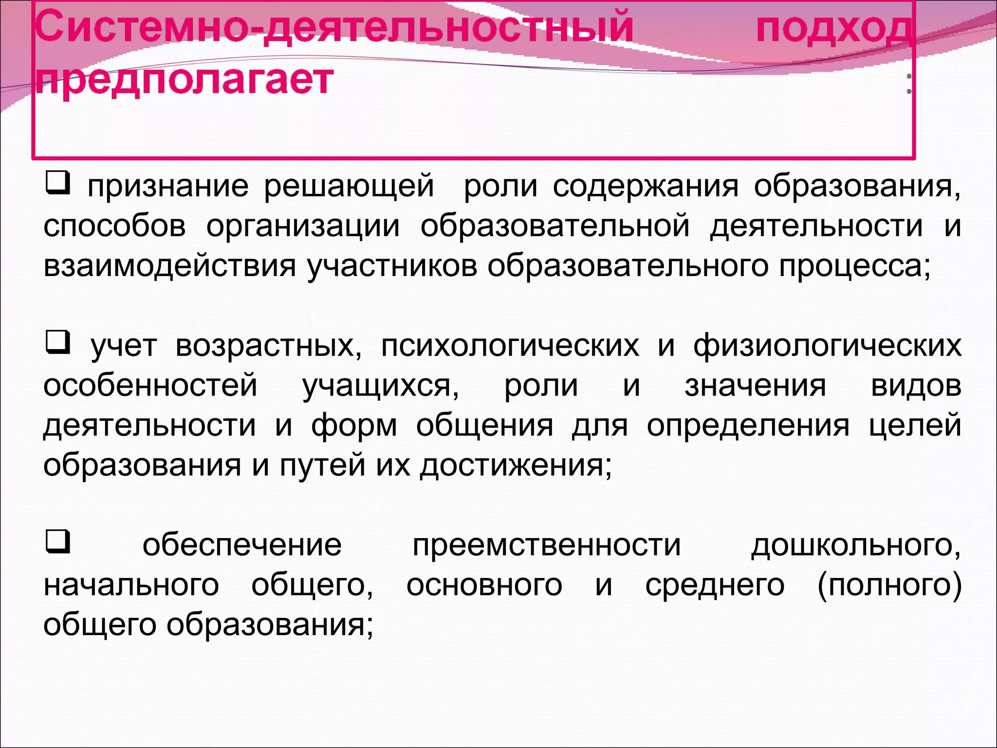 признание решающей  роли содержания образования, способов организации образовательной деятельности и взаимодействия участников образовательного процесса; учет возрастных, психологических и физиологических особенностей учащихся, роли и значения видов деятельности и форм общения для определения целей образования и путей их достижения; обеспечение преемственности дошкольного, начального общего, основного и среднего (полного) общего образования; 