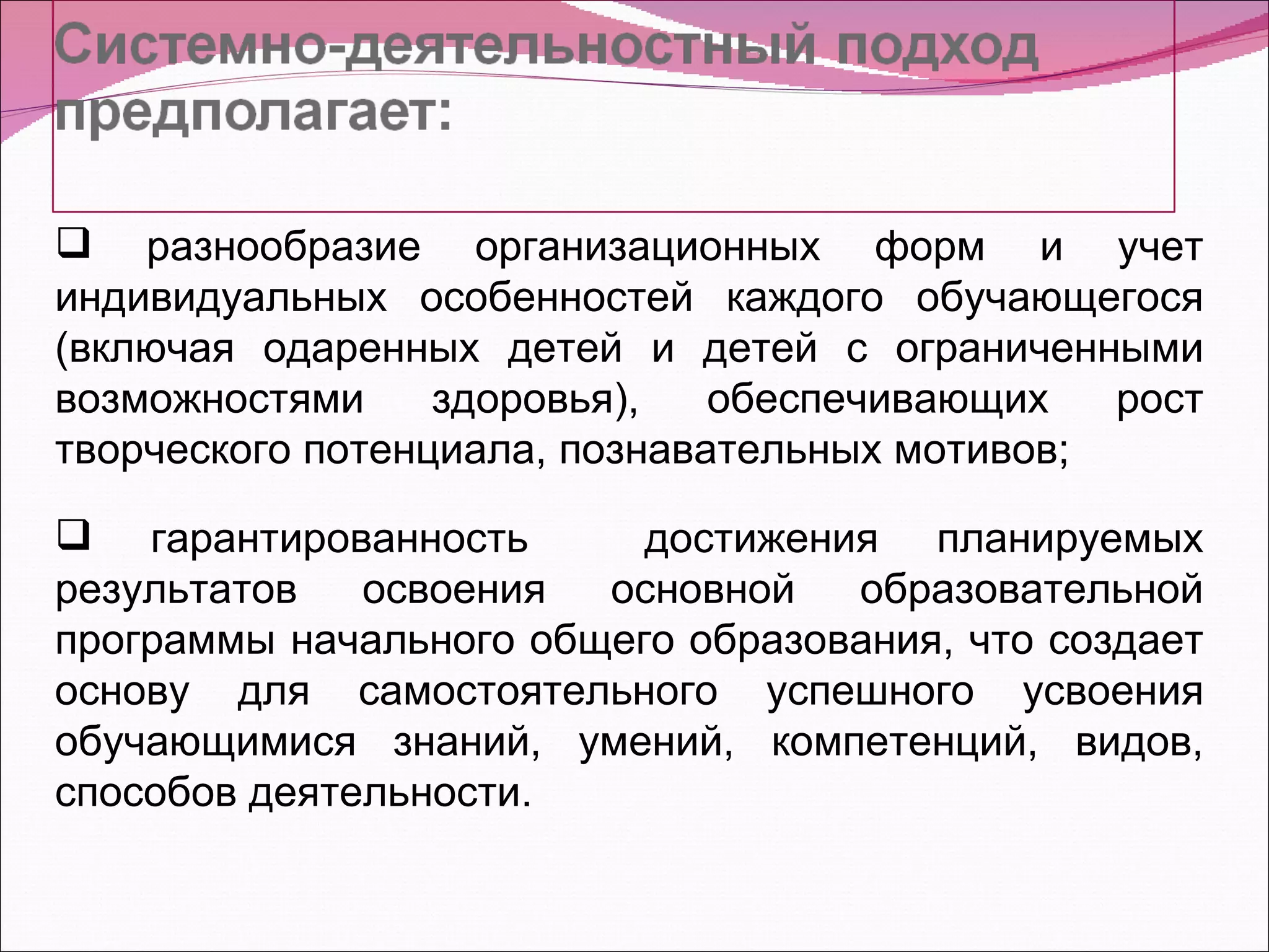 разнообразие организационных форм и учет индивидуальных особенностей каждого обучающегося (включая одаренных детей и детей с ограниченными возможностями здоровья), обеспечивающих рост творческого потенциала, познавательных мотивов; гарантированность  достижения планируемых результатов освоения основной образовательной программы начального общего образования, что создает основу для самостоятельного успешного усвоения обучающимися знаний, умений, компетенций, видов, способов деятельности. 
