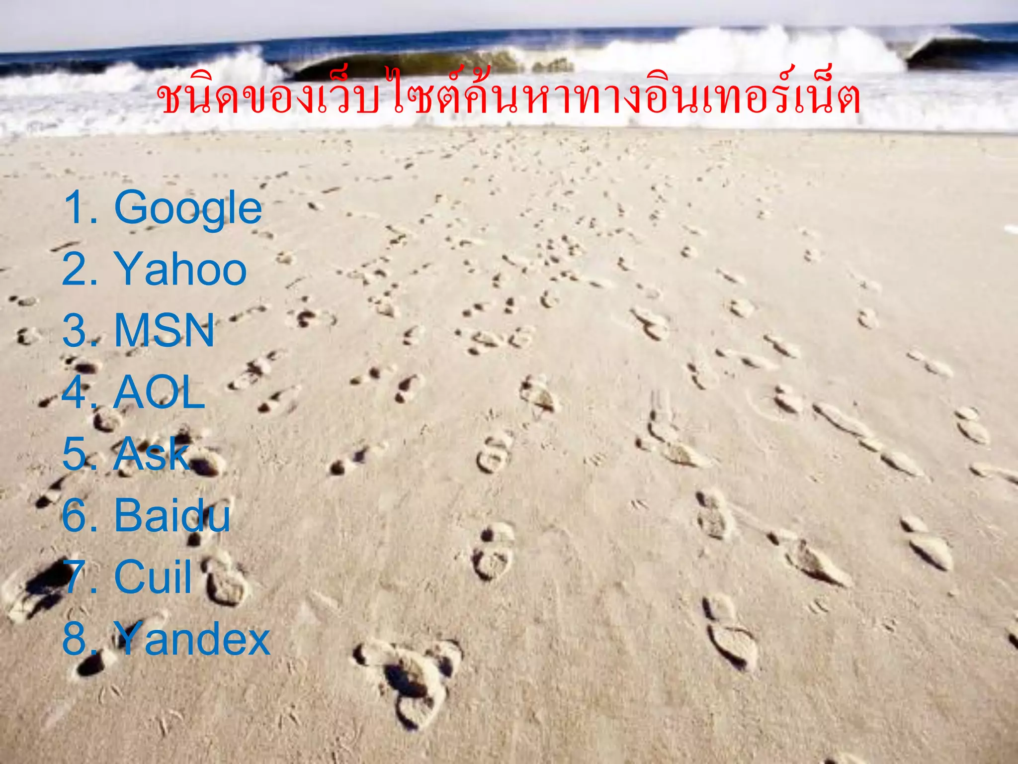 ชนิดของเว็บไซต์ค้นหาทางอินเทอร์เน็ต
1. Google
2. Yahoo
3. MSN
4. AOL
5. Ask
6. Baidu
7. Cuil
8. Yandex
 