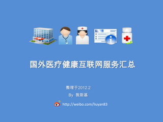 国外医疗健康互联网服务汇总

     整理于2012.2
       By 敦斯基

    http://weibo.com/liuyan83
 