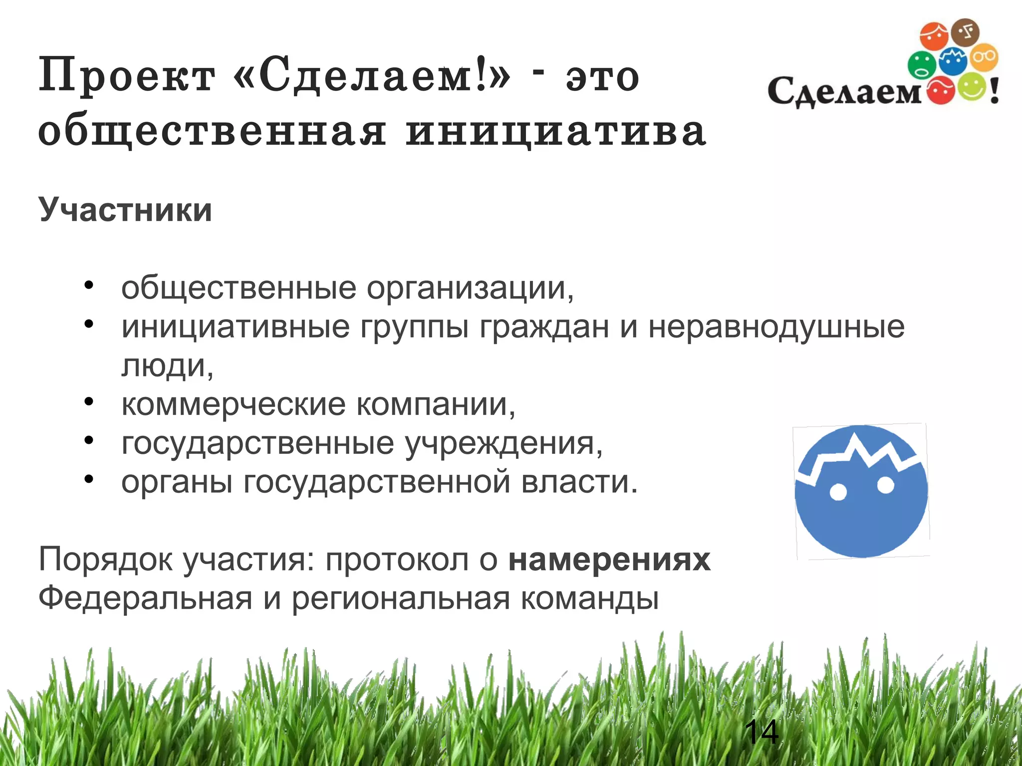 Проект «Сделаем!» - это общественная инициатива  Участники общественные организации,  инициативные группы граждан и неравнодушные люди , коммерческие компании,  государственные учреждения,  органы государственной власти. Порядок участия: протокол о  намерениях   Федеральная и региональная команды  