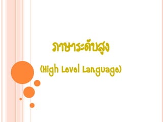 ภาษาระดับสูง
(High Level Language)
 