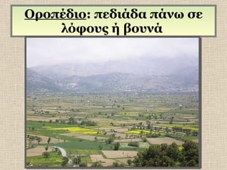 Οροπέδιο : πεδιάδα πάνω σε λόφους ή βουνά  