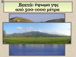     Βουνό : ύψωμα γης  από 500-1000 μέτρα  