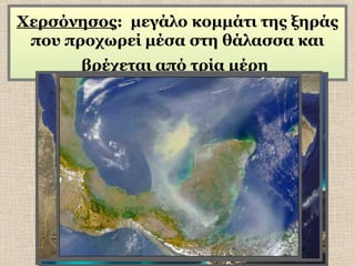 Χερσόνησος: μεγάλο κομμάτι της ξηράς
που προχωρεί μέσα στη θάλασσα και
βρέχεται από τρία μέρη

 