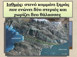 Ισθμός: στενό κομμάτι ξηράς
που ενώνει δύο στεριές και
χωρίζει δυο θάλασσες

 
