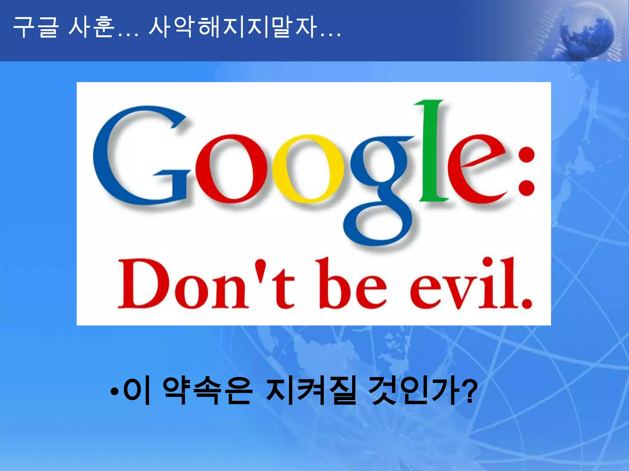 구글 사훈… 사악해지지말자…




    •이 약속은 지켜질 것인가?
 