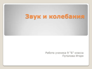 Звук и колебания




     Работа ученика 9 “Б” класса
                 Путалова Игоря
 