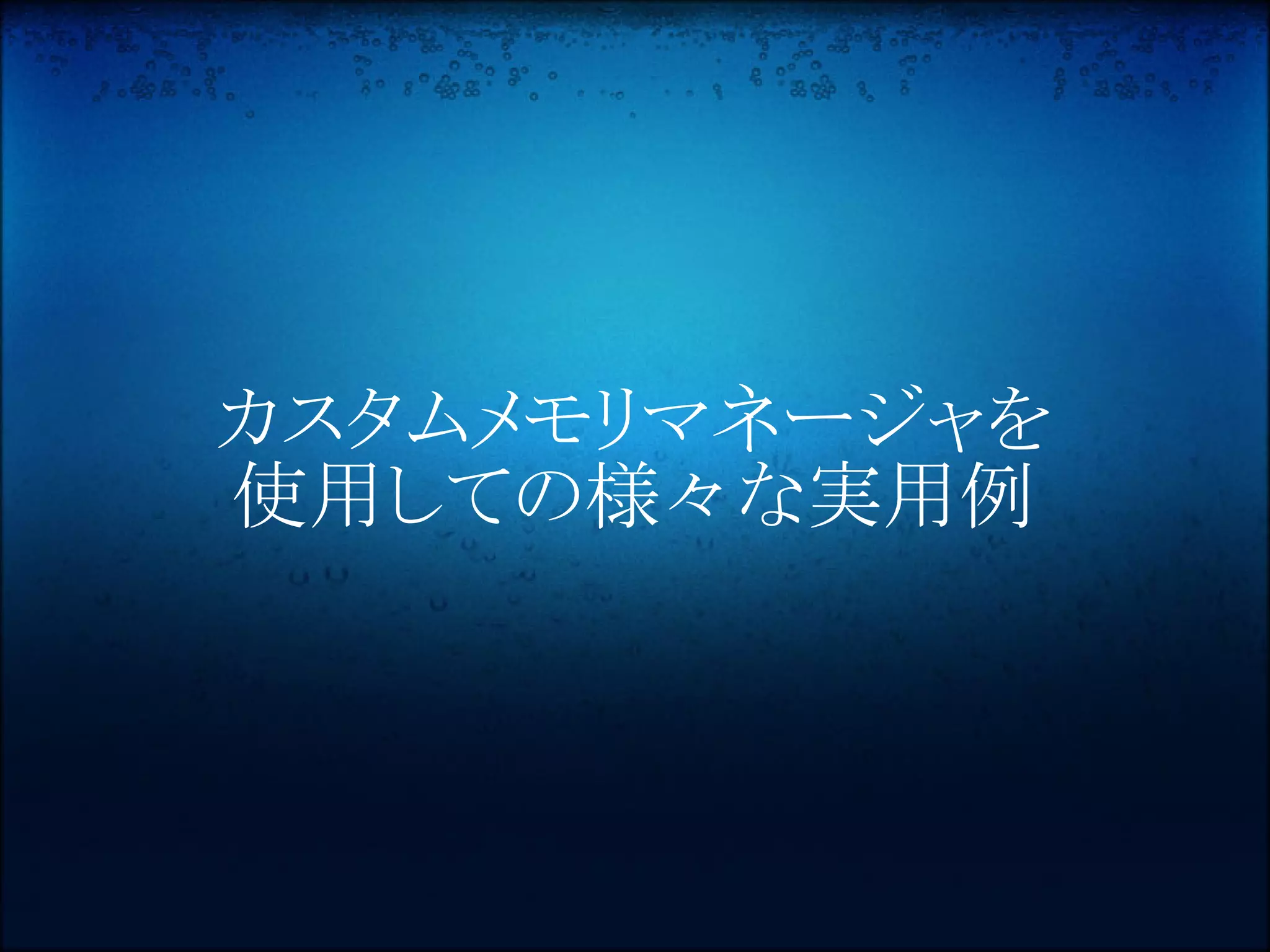 カスタムメモリマネージャを
使用しての様々な実用例
 
