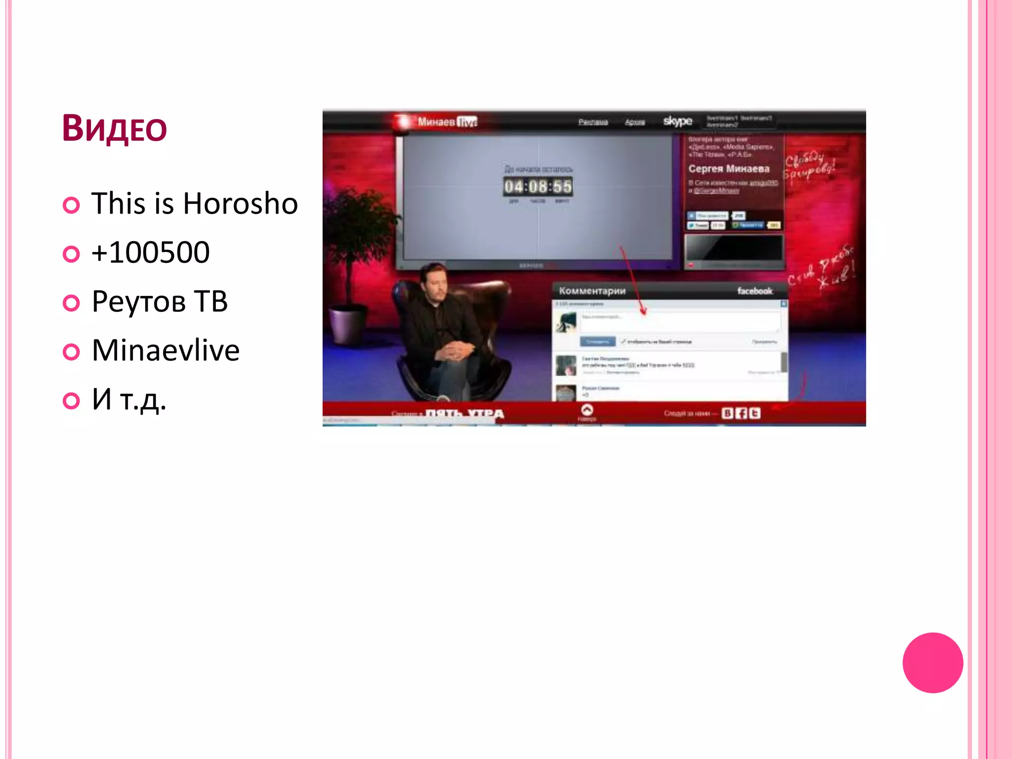 ВИДЕО
 This is Horosho
 +100500

 Реутов ТВ

 Minaevlive

 И т.д.
 