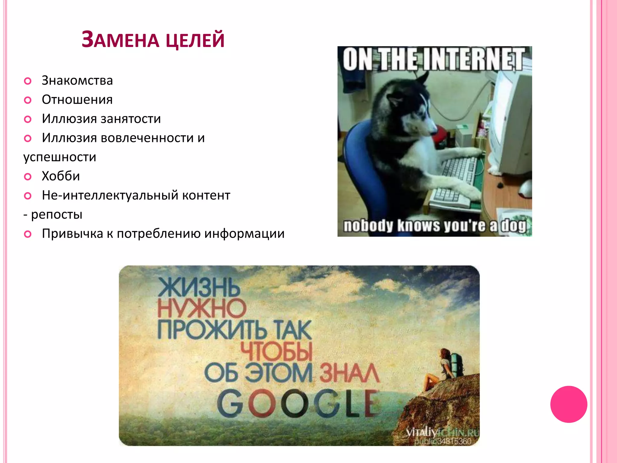 ЗАМЕНА ЦЕЛЕЙ
  Знакомства
 Отношения
 Иллюзия занятости
 Иллюзия вовлеченности и
успешности
 Хобби
 Не-интеллектуальный контент
- репосты
 Привычка к потреблению информации
 