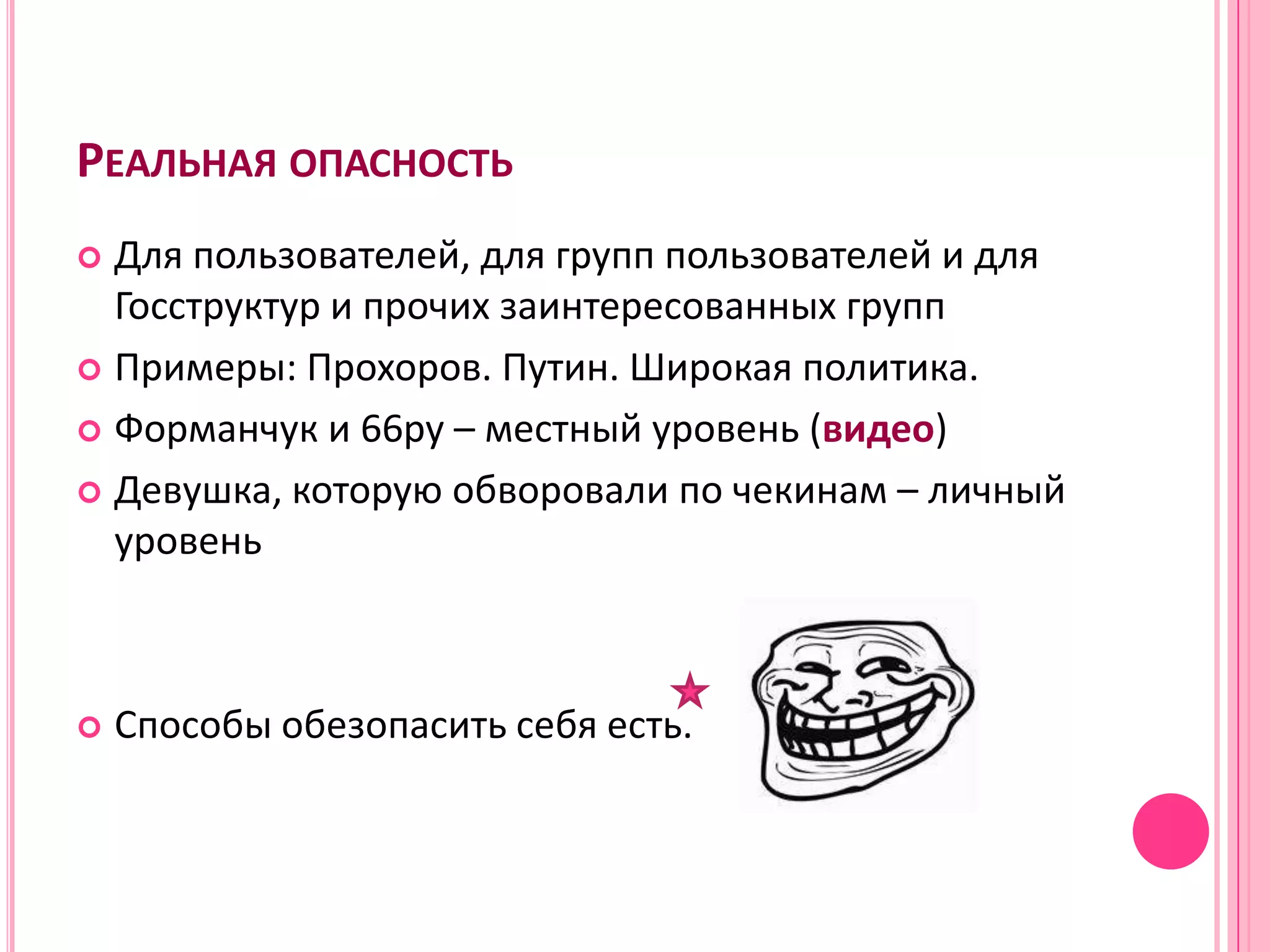 РЕАЛЬНАЯ ОПАСНОСТЬ
 Для пользователей, для групп пользователей и для
  Госструктур и прочих заинтересованных групп
 Примеры: Прохоров. Путин. Широкая политика.

 Форманчук и 66ру – местный уровень (видео)

 Девушка, которую обворовали по чекинам – личный
  уровень



   Способы обезопасить себя есть.
 