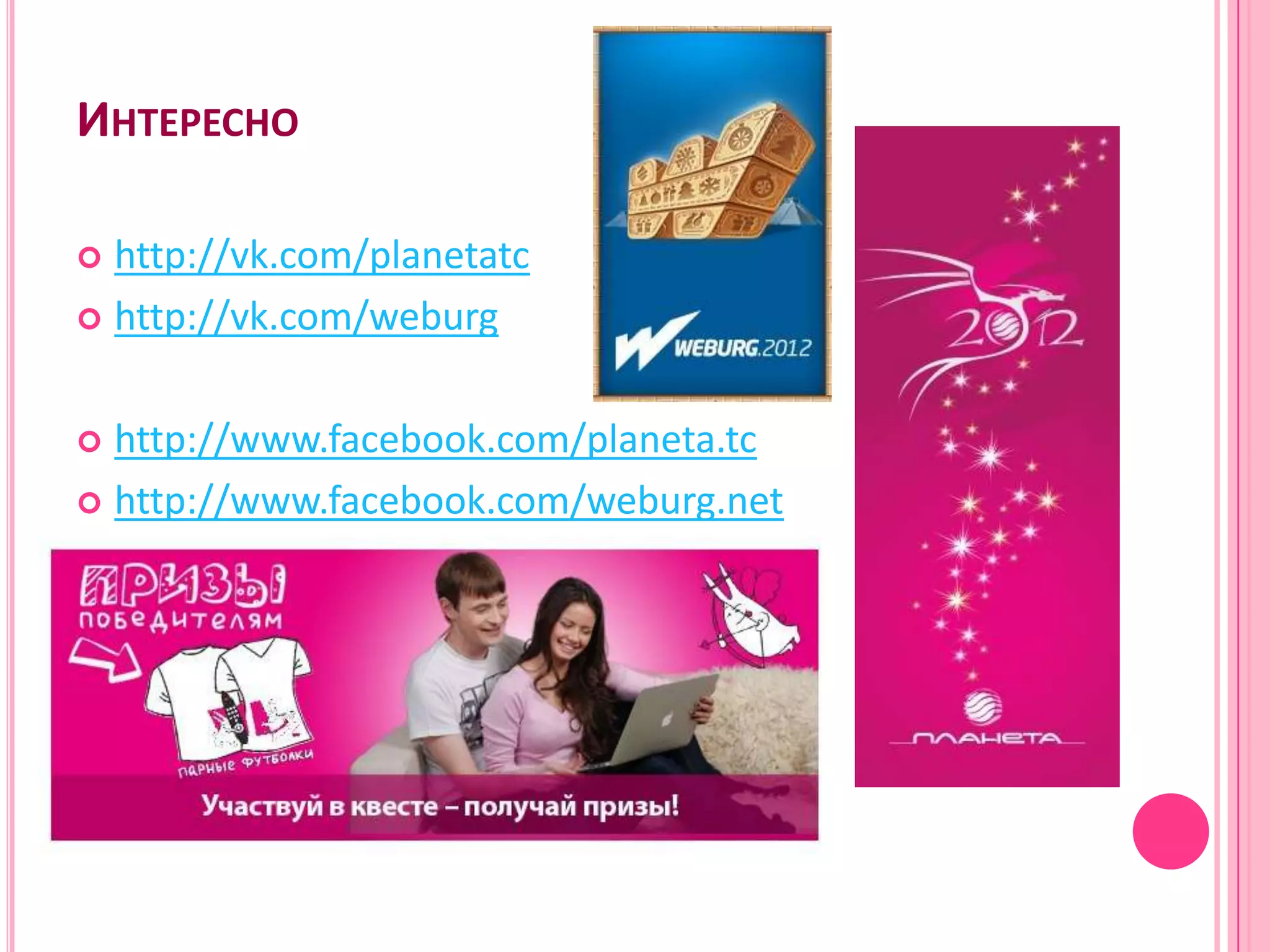 ИНТЕРЕСНО

 http://vk.com/planetatc
 http://vk.com/weburg



 http://www.facebook.com/planeta.tc
 http://www.facebook.com/weburg.net
 