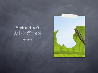 Android 4.0
         api
   kotanin
 