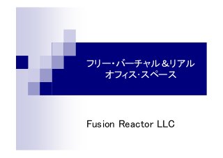 フリー・バーチャル＆リアル
オフィス･スペース
Fusion Reactor LLC
 