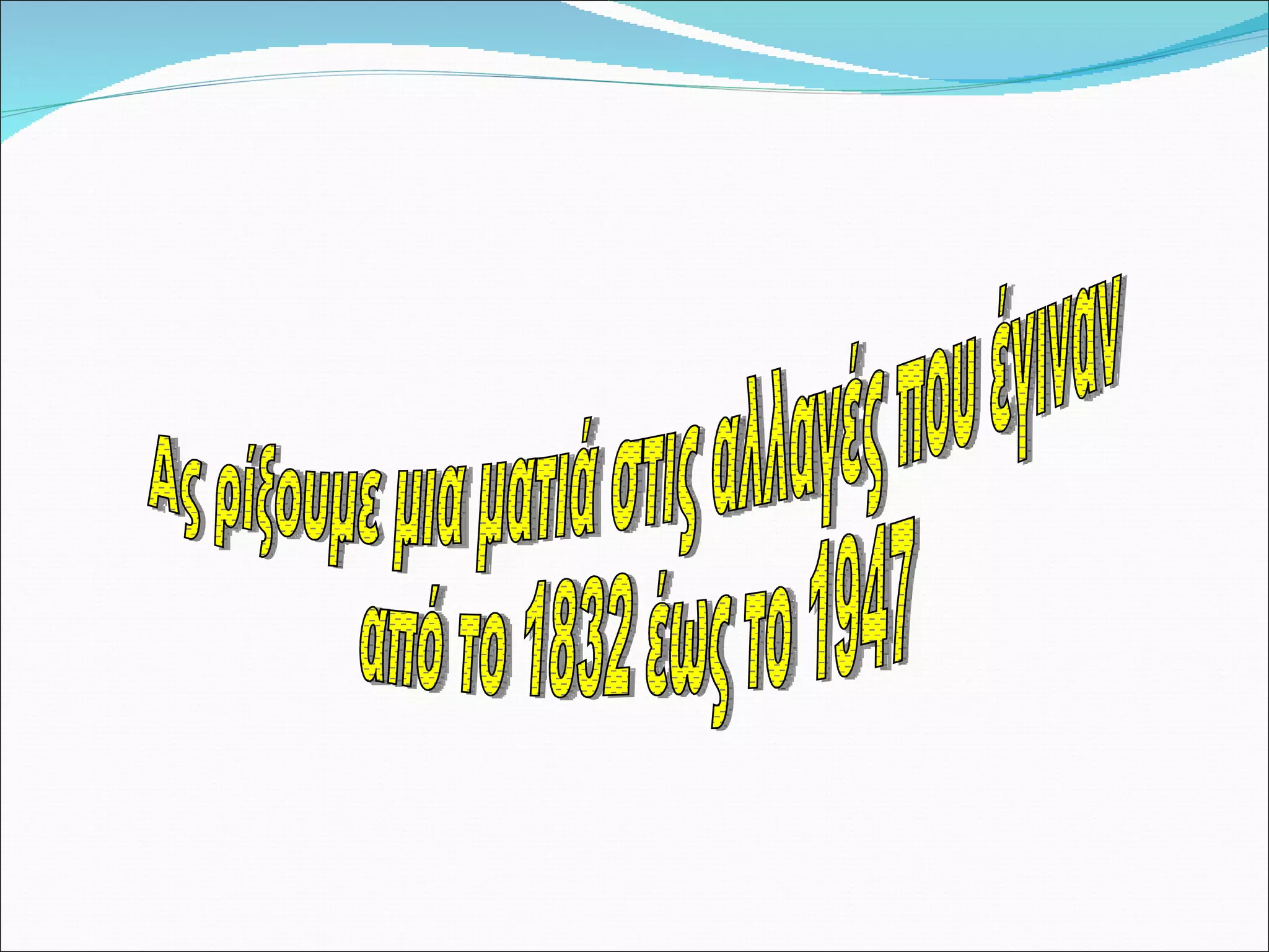 Ας ρίξουμε μια ματιά στις αλλαγές που έγιναν  από το 1832 έως το 1947 